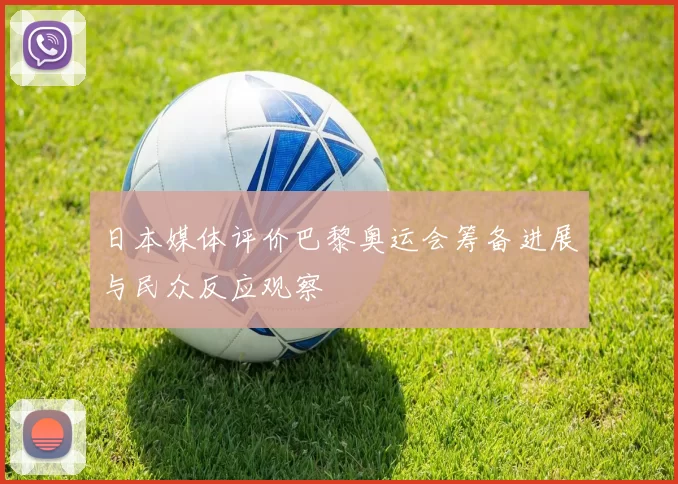 日本媒体评价巴黎奥运会筹备进展与民众反应观察