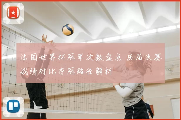 法国世界杯冠军次数盘点 历届决赛战绩对比夺冠路径解析