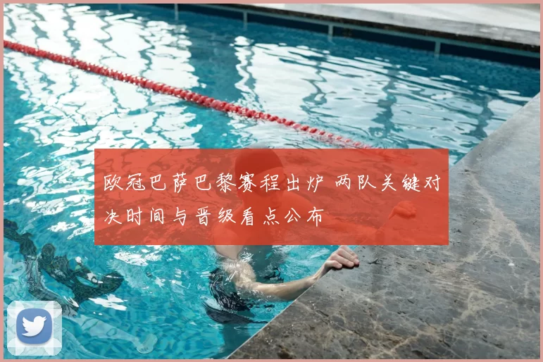 欧冠巴萨巴黎赛程出炉 两队关键对决时间与晋级看点公布