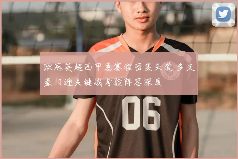 欧冠英超西甲意赛程密集来袭 多支豪门迎关键战考验阵容深度