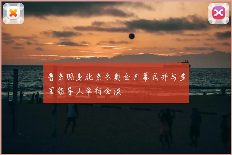 普京现身北京冬奥会开幕式并与多国领导人举行会谈