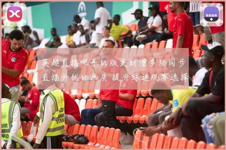 英超直播吧手机版更新增多场同步直播并优化画质 提升球迷观赛选择