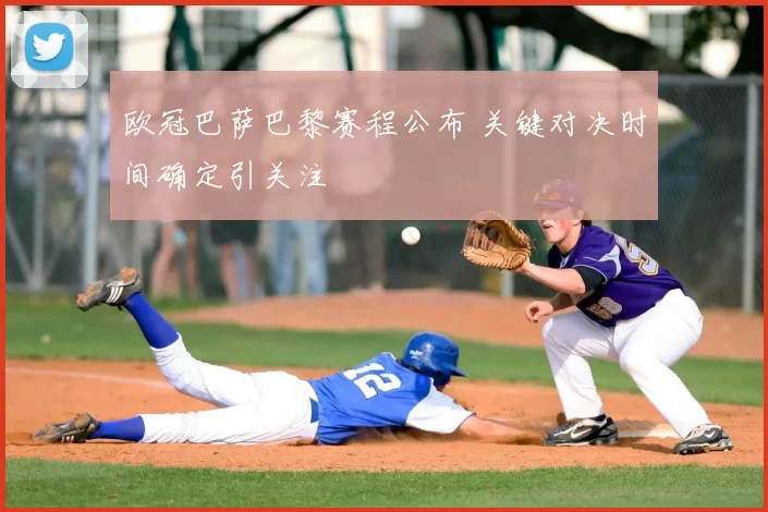 欧冠巴萨巴黎赛程公布 关键对决时间确定引关注