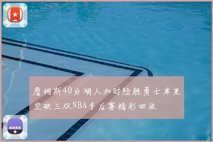 詹姆斯40分湖人加时险胜勇士库里空砍三双NBA季后赛精彩回放
