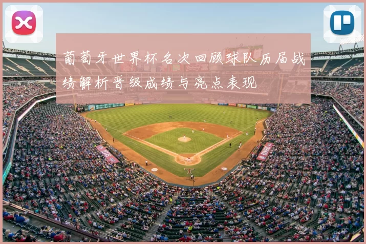 葡萄牙世界杯名次回顾球队历届战绩解析晋级成绩与亮点表现