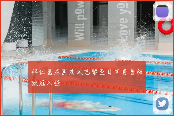 拜仁慕尼黑淘汰巴黎圣日耳曼晋级欧冠八强