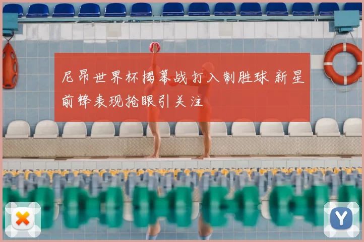尼昂世界杯揭幕战打入制胜球 新星前锋表现抢眼引关注