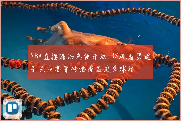 NBA直播腾讯免费开放JRS观看渠道引关注赛事转播覆盖更多球迷
