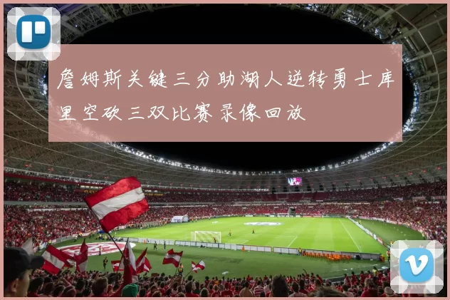 詹姆斯关键三分助湖人逆转勇士库里空砍三双比赛录像回放