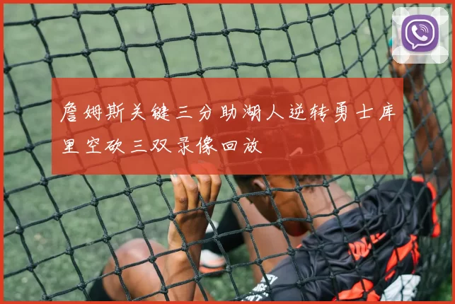 詹姆斯关键三分助湖人逆转勇士库里空砍三双录像回放