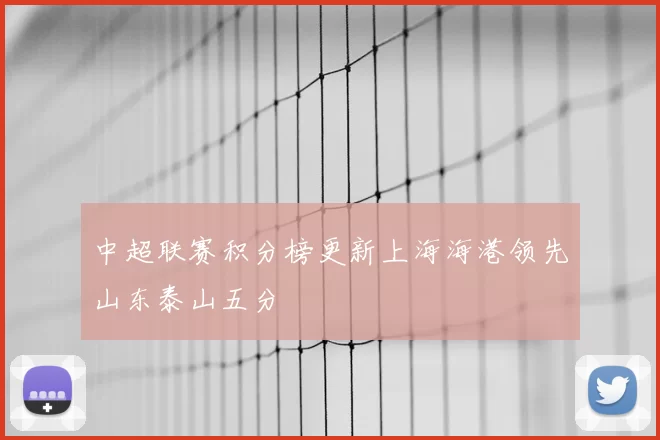 中超联赛积分榜更新上海海港领先山东泰山五分