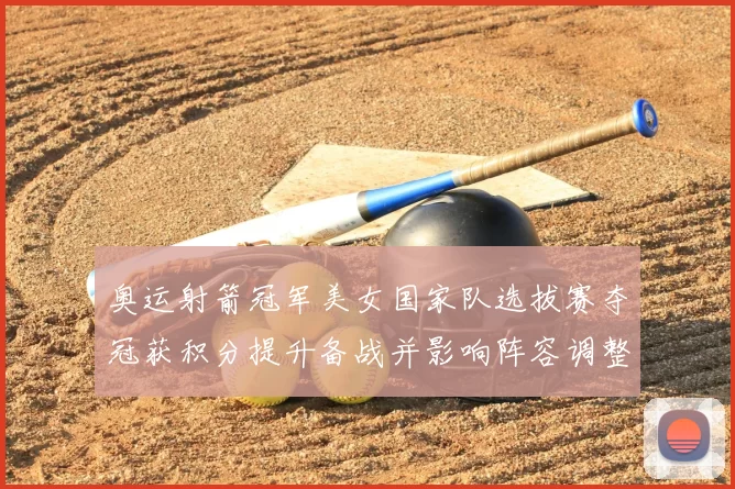 奥运射箭冠军美女国家队选拔赛夺冠获积分提升备战并影响阵容调整