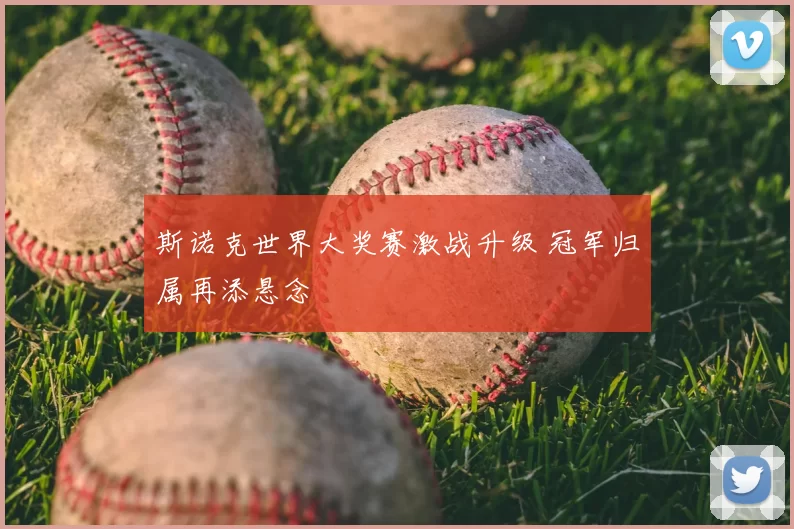 斯诺克世界大奖赛激战升级 冠军归属再添悬念