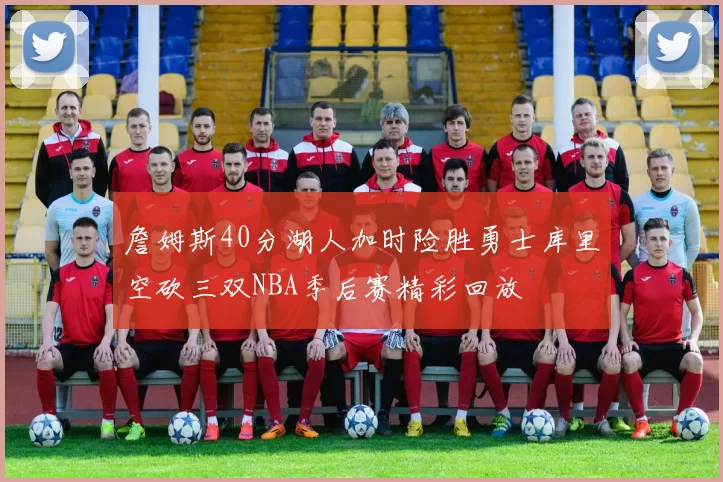 詹姆斯40分湖人加时险胜勇士库里空砍三双NBA季后赛精彩回放