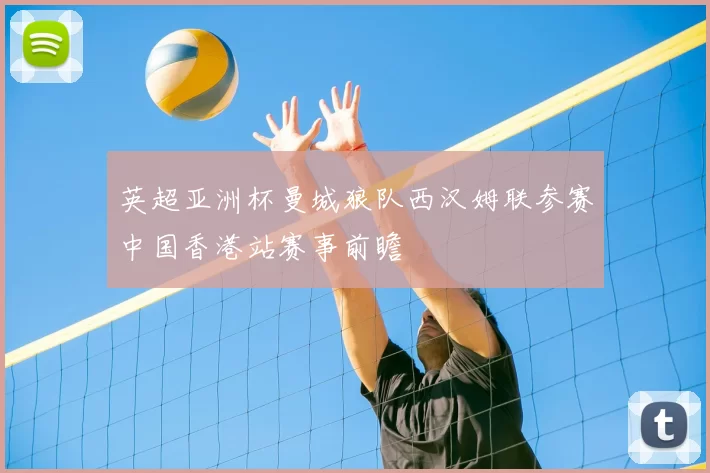 英超亚洲杯曼城狼队西汉姆联参赛中国香港站赛事前瞻