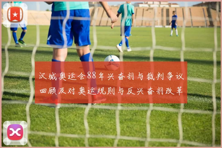汉城奥运会88年兴奋剂与裁判争议回顾及对奥运规则与反兴奋剂改革影响