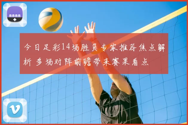 今日足彩14场胜负专家推荐焦点解析 多场对阵前瞻带来赛果看点