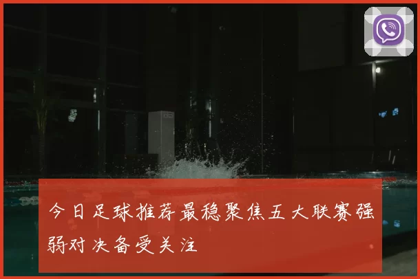 今日足球推荐最稳聚焦五大联赛强弱对决备受关注
