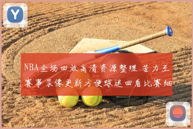NBA全场回放高清资源整理 苦力王赛事录像更新方便球迷回看比赛细节
