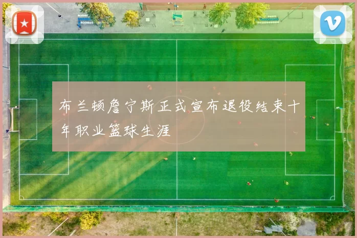 布兰顿詹宁斯正式宣布退役结束十年职业篮球生涯