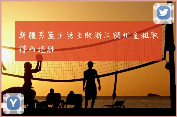 新疆男篮主场击败浙江稠州金租取得两连胜