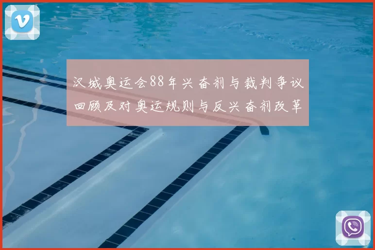 汉城奥运会88年兴奋剂与裁判争议回顾及对奥运规则与反兴奋剂改革影响
