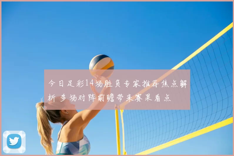 今日足彩14场胜负专家推荐焦点解析 多场对阵前瞻带来赛果看点