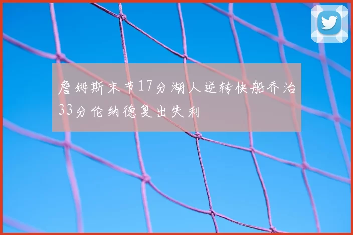 詹姆斯末节17分湖人逆转快船乔治33分伦纳德复出失利