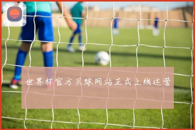 世界杯官方买球网站正式上线运营