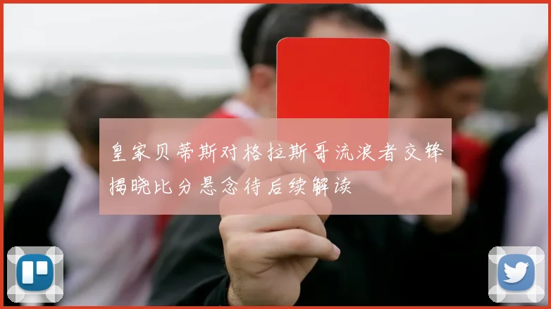 皇家贝蒂斯对格拉斯哥流浪者交锋揭晓比分悬念待后续解读