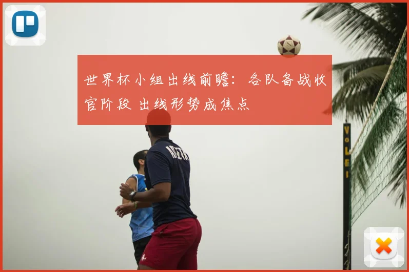世界杯小组出线前瞻：各队备战收官阶段 出线形势成焦点