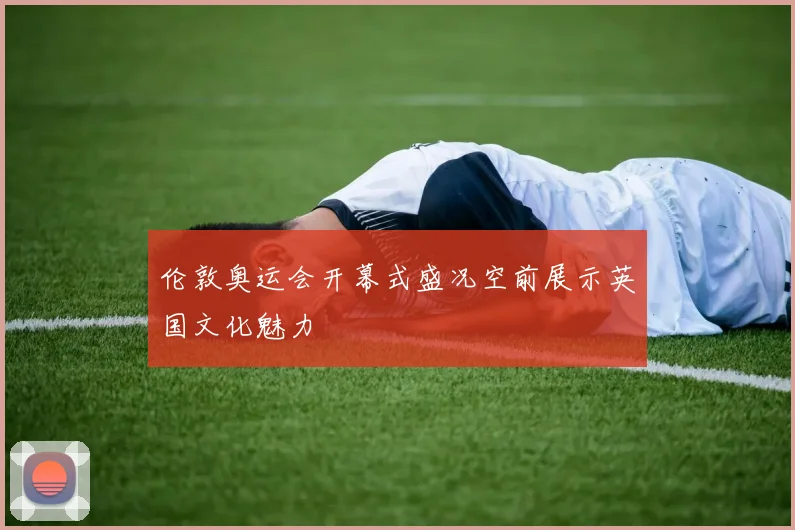 伦敦奥运会开幕式盛况空前展示英国文化魅力