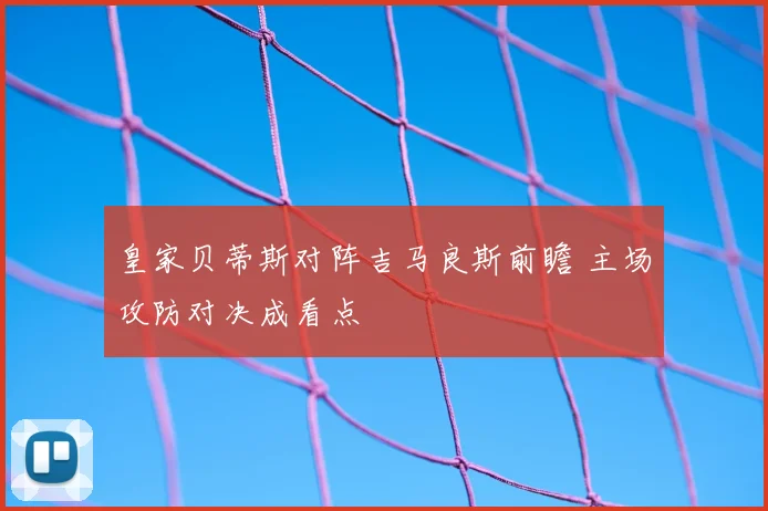 皇家贝蒂斯对阵吉马良斯前瞻 主场攻防对决成看点