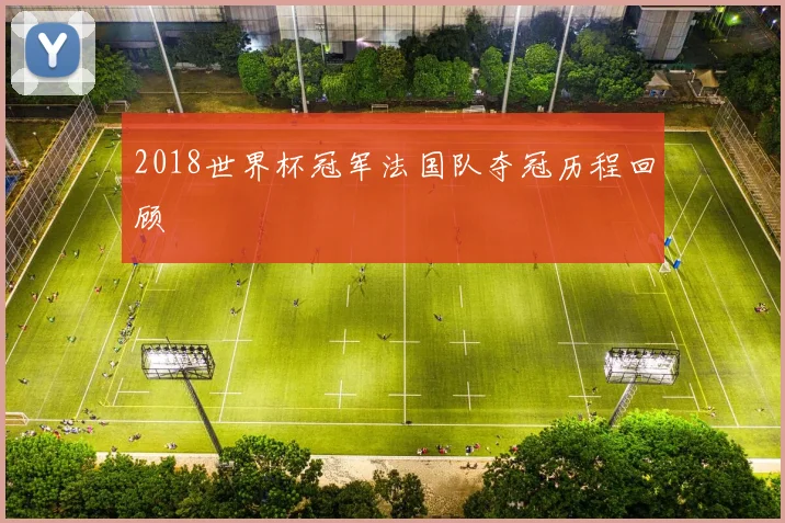 2018世界杯冠军法国队夺冠历程回顾