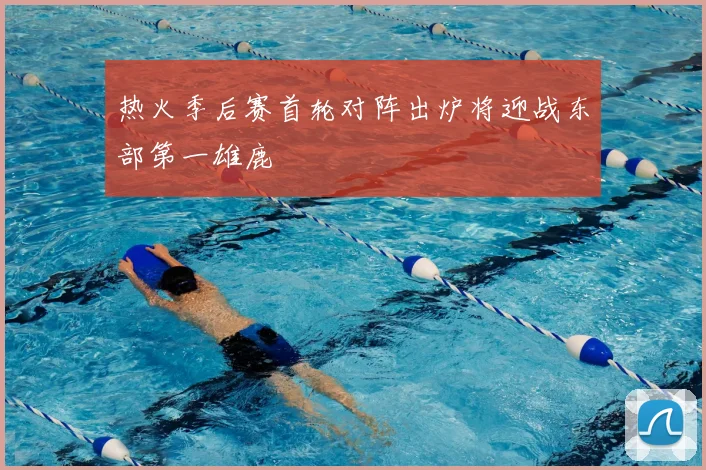 热火季后赛首轮对阵出炉将迎战东部第一雄鹿
