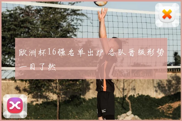 欧洲杯16强名单出炉 各队晋级形势一目了然