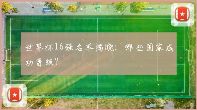 世界杯16强名单揭晓：哪些国家成功晋级？