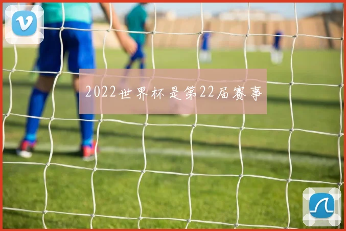 2022世界杯是第22届赛事