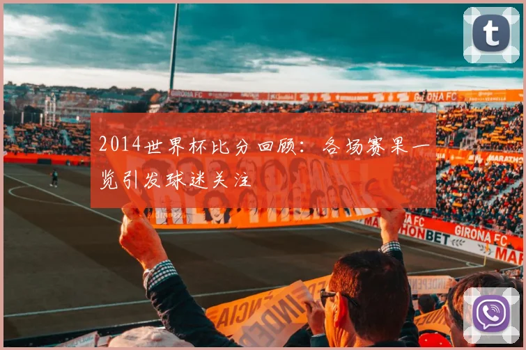 2014世界杯比分回顾：各场赛果一览引发球迷关注