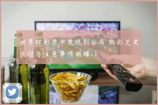 世界杯彩票中奖规则公布 购彩兑奖流程与注意事项明确_1
